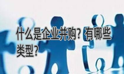 什么是企业并购？并购有哪些类型？