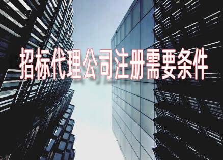重庆招标代理公司注册需要什么条件?
